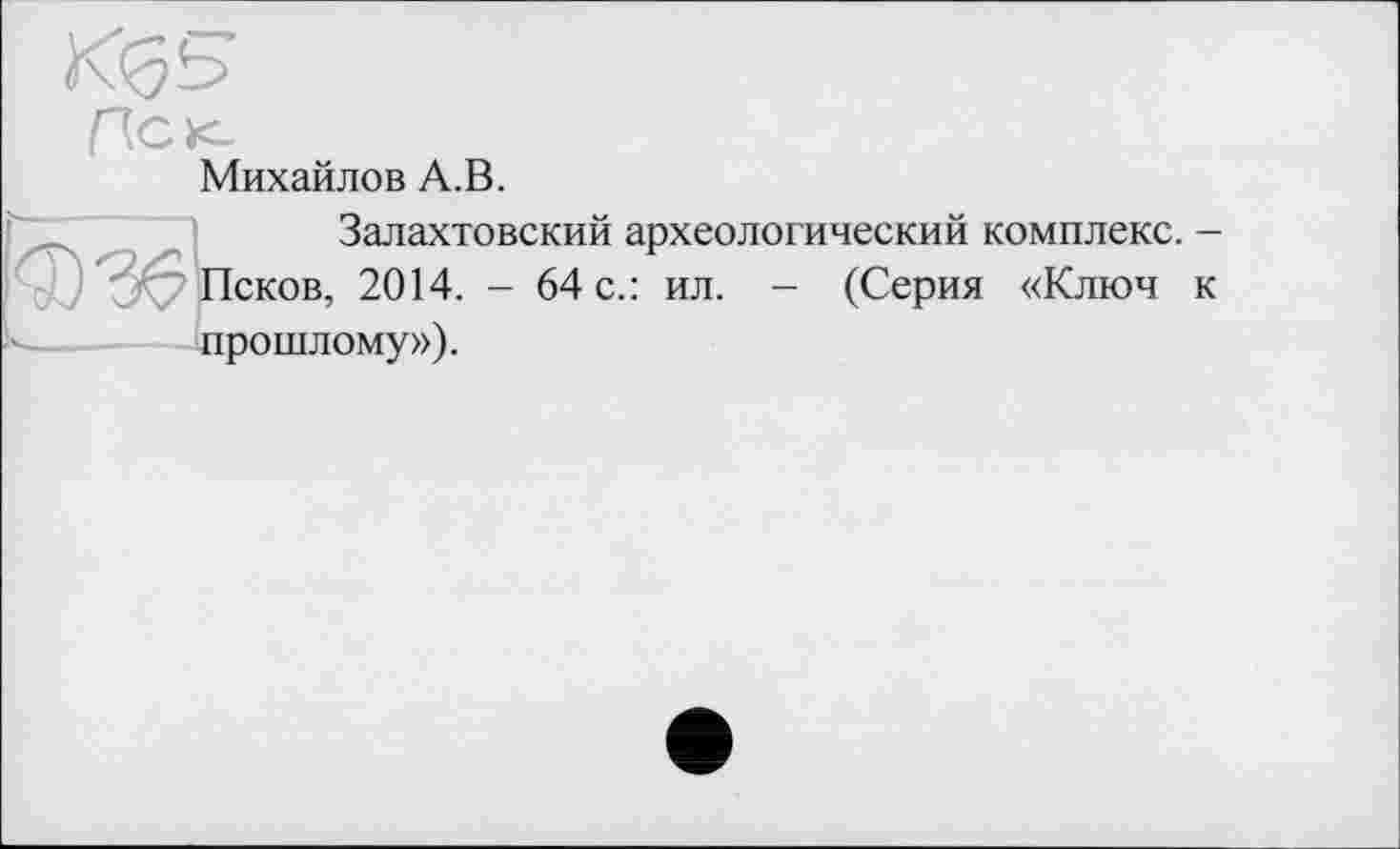 ﻿Михайлов А.В.
Залахтовский археологический комплекс. -Псков, 2014. - 64 с.: ил. - (Серия «Ключ к прошлому»).